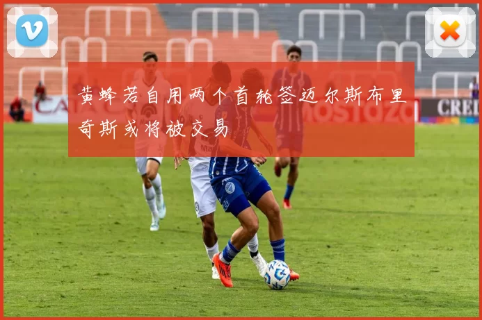 黄蜂若自用两个首轮签迈尔斯布里奇斯或将被交易
