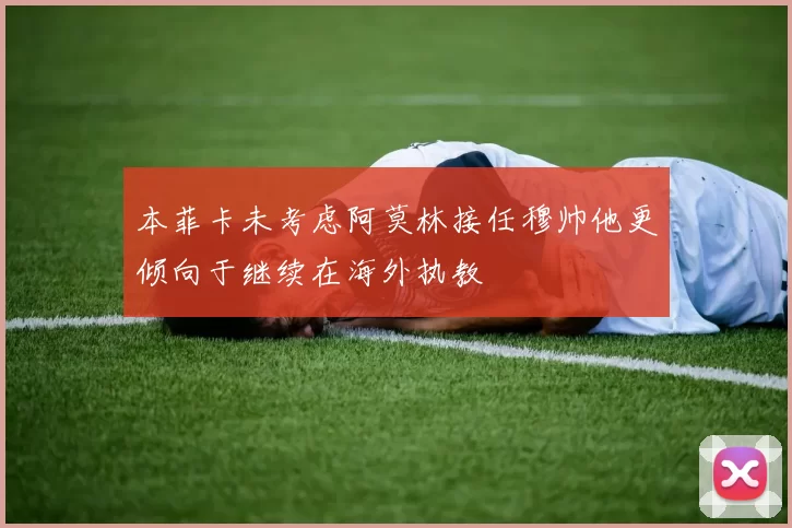 本菲卡未考虑阿莫林接任穆帅他更倾向于继续在海外执教