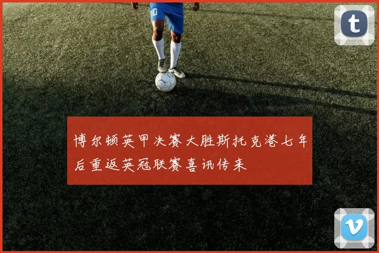 博尔顿英甲决赛大胜斯托克港七年后重返英冠联赛喜讯传来