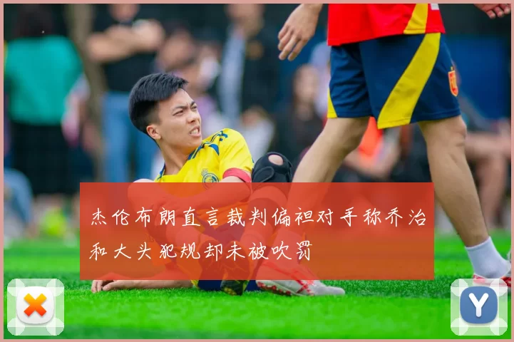 杰伦布朗直言裁判偏袒对手称乔治和大头犯规却未被吹罚
