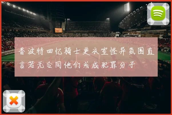 香波特回忆骑士更衣室怪异氛围直言若无合同他们或成犯罪分子